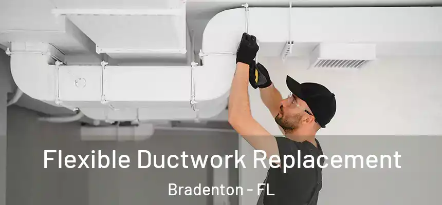 Flexible Ductwork Replacement Bradenton - FL
