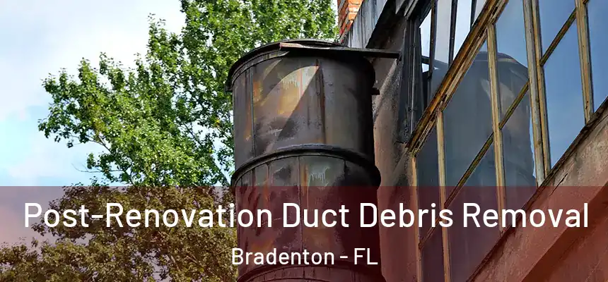 Post-Renovation Duct Debris Removal Bradenton - FL
